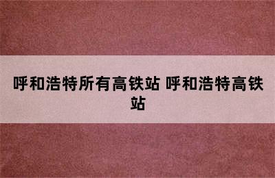 呼和浩特所有高铁站 呼和浩特高铁站